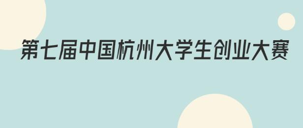 【全球征集】第七届中国杭州大学生创业大赛