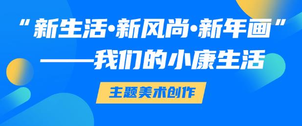 “新生活•新风尚•新年画”——我们的小康生活主题美术创作征集